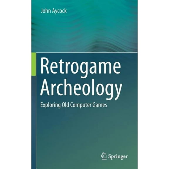 Retrogame Archeology: Exploring Old Computer Games, (Hardcover)