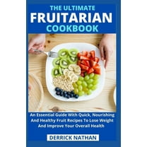 The Ultimate Fruitarian Cookbook: An Essential Guide With Quick, Nourishing And Healthy Fruit (Paperback) by Derrick Nathan