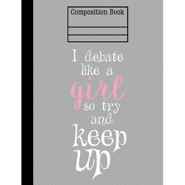 I Debate Like A Girl So Try And Keep Up Composition Notebook - College Ruled: 7.44 x 9.69 - 200 Pages