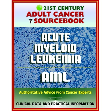 21st Century Adult Cancer Sourcebook: Adult Acute Myeloid Leukemia (AML), ANLL, Myelogenous or Myeloblastic Leukemia - Clinical Data for Patients, Families, and Physicians -