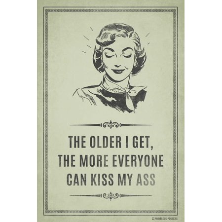 The Older I Get, The More Everyone Can Kiss My Ass Poster Print