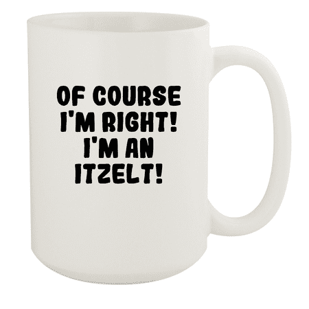 

Of Course I m Right! I m An Itzelt! - Ceramic 15oz White Mug White