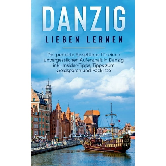Danzig lieben lernen : Der perfekte Reiseführer für einen unvergesslichen Aufenthalt in Danzig inkl. Insider-Tipps, Tipps zum Geldsparen und Packliste (Paperback)