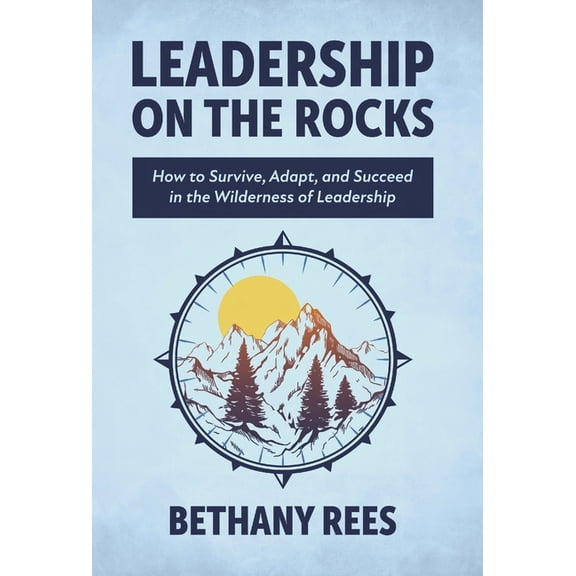 Leadership on the Rocks: How to Survive, Adapt, and Succeed in the Leadership Wilderness, (Hardcover)