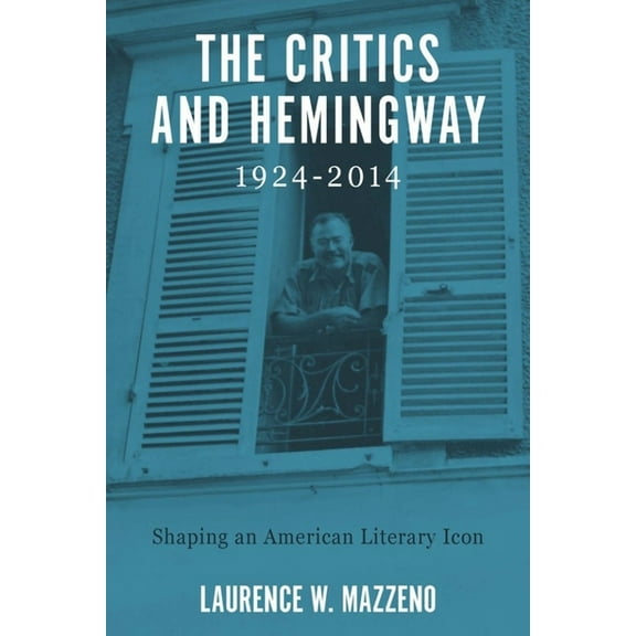 Literary Criticism in Perspective The Critics and Hemingway, 1924-2014: Shaping an American Literary Icon, Book 71, (Paperback)