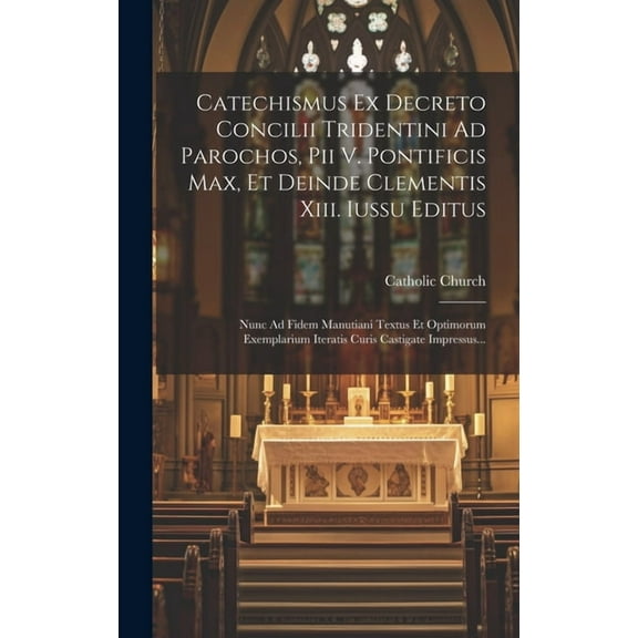 Catechismus Ex Decreto Concilii Tridentini Ad Parochos, Pii V. Pontificis Max, Et Deinde Clementis Xiii. Iussu Editus: Nunc Ad Fidem Manutiani Textus Et Optimorum Exemplarium Iteratis Curis Castigate