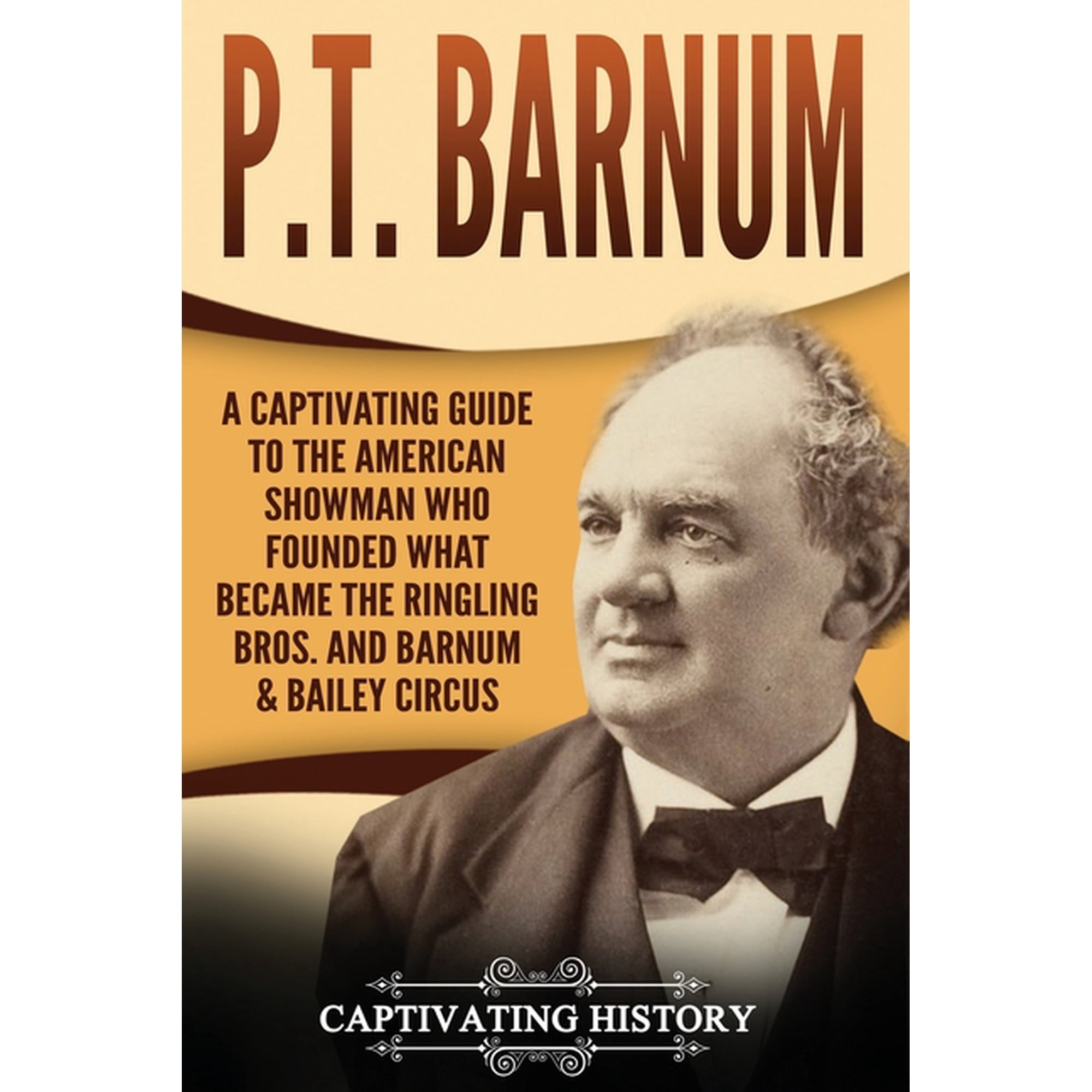 P.T. Barnum: A Captivating Guide to the American Showman Who Founded What Became the Ringling Bros. (Paperback) by Captivating History