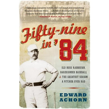 Fifty-Nine in '84 : Old Hoss Radbourn, Barehanded Baseball, and the Greatest Season a Pitcher Ever Had