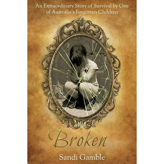 Broken: An Extraordinary Story of Survival by One of Australia's Forgotten Children., (Paperback)