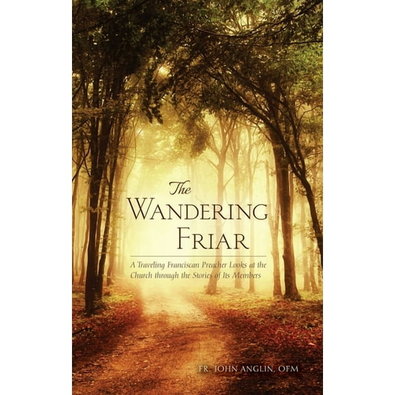 The Wandering Friar : A Traveling Franciscan Preacher Looks at the Church through the Stories of Its Members (Paperback)