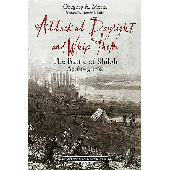 Emerging Civil War: Attack at Daylight and Whip Them: The Battle of Shiloh, April 6-7, 1862 (Paperback)