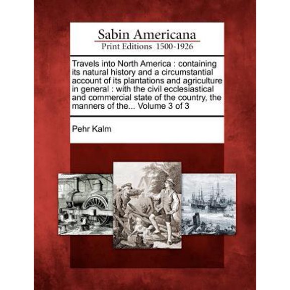 Travels Into North America: Containing Its Natural History and a Circumstantial Account of Its Plantations and Agriculture in General: With the Civil Ecclesiastical and Commercial State of the Country