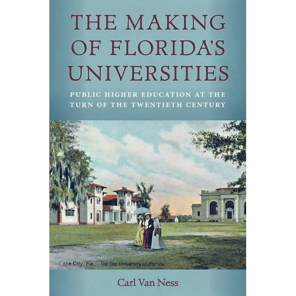 The Making of Florida's Universities: Public Higher Education at the Turn of the Twentieth Century, (Hardcover)