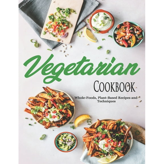 Vegetarian Cookbook: Whole-Foods, Plant-Based Recipes and Techniques