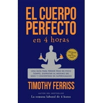 El Cuerpo Perfecto En 4 Horas: Una Guía Para Perder Peso En Poco Tiempo, Disfrutar Al Máximo del Sexo Y Convertirse En S, (Paperback)