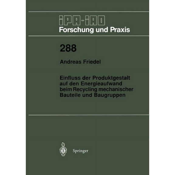 IPA-Iao - Forschung Und Praxis Einfluss Der Produktgestalt Auf Den Energieaufwand Beim Recycling Mechanischer Bauteile Und Baugruppen, Book 288, (Paperback)