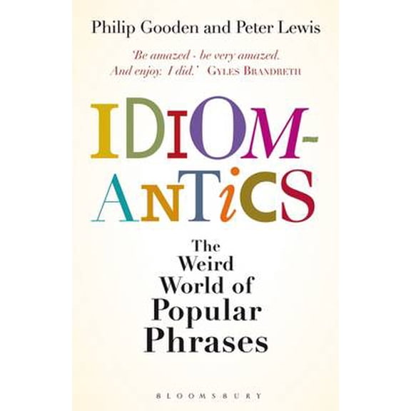 Idiomantics : The Weird World of Popular Phrases