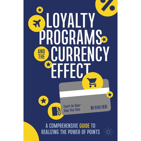 Loyalty Programs and the Currency Effect: A Comprehensive Guide to Realizing the Power of Points, (Hardcover)