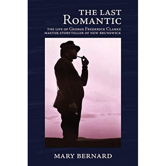 Pre-Owned The Last Romantic: The Life of George Frederick Clarke, Master Storyteller of New Brunswick, 9780993672552, 0993672558, Paperback,