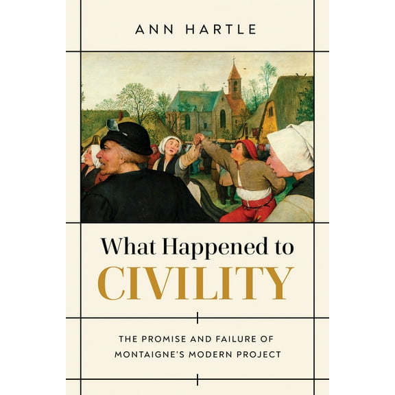 What Happened to Civility: The Promise and Failure of Montaigne's Modern Project, (Hardcover)