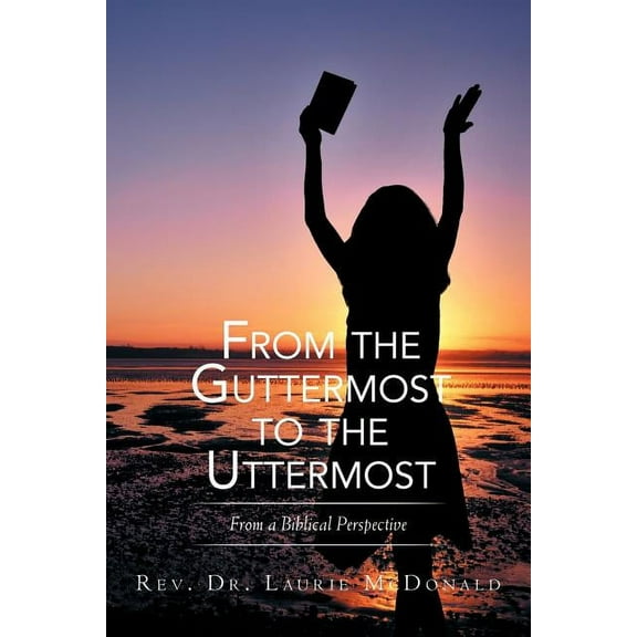 From the Guttermost to the Uttermost: From a Biblical Perspective (Paperback) by Laurie McDonald