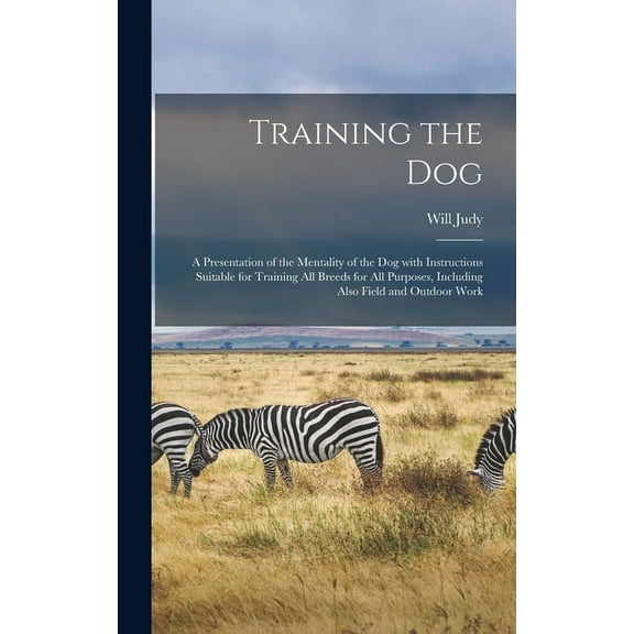 Training the Dog; a Presentation of the Mentality of the Dog With Instructions Suitable for Training All Breeds for All , (Hardcover)