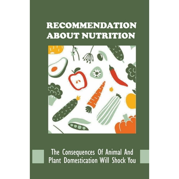 Recommendation About Nutrition: The Consequences Of Animal And Plant Domestication Will Shock You: New Dieters Cookbook Recipes (Paperback)