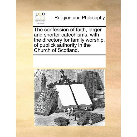 The confession of faith, larger and shorter catechisms, with the directory for family worship, of publick authority in the Church of Scotland. (Paperback)