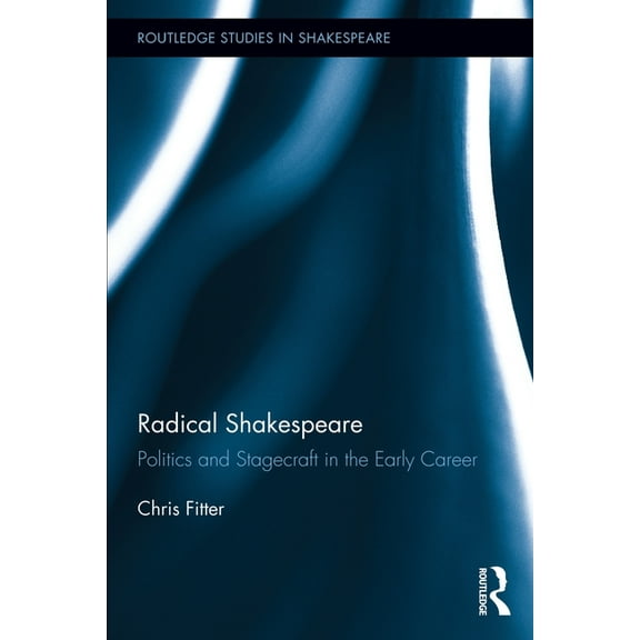 Routledge Studies in Shakespeare Radical Shakespeare: Politics and Stagecraft in the Early Career, (Paperback)