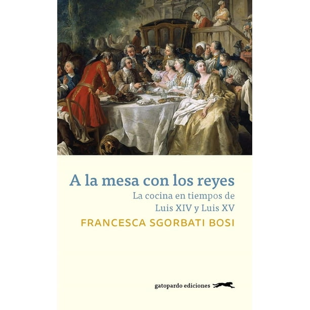 A la mesa con los reyes La cocina en tiempos de Luis XIV y Luis XV Gatopardo ediciones 9788417109585