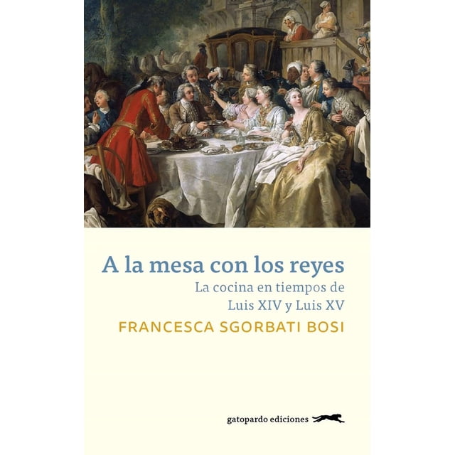 A la mesa con los reyes La cocina en tiempos de Luis XIV y Luis XV Gatopardo ediciones 9788417109585