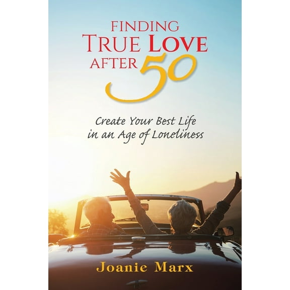 Finding True Love After 50: Create Your Best Life in an Age of Loneliness, (Paperback)