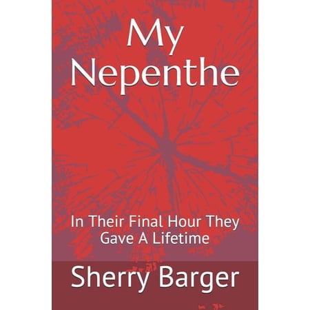 My Nepenthe: In Their Final Hour They Gave A Lifetime Paperback 107462811X 9781074628116 Sherry Barger
