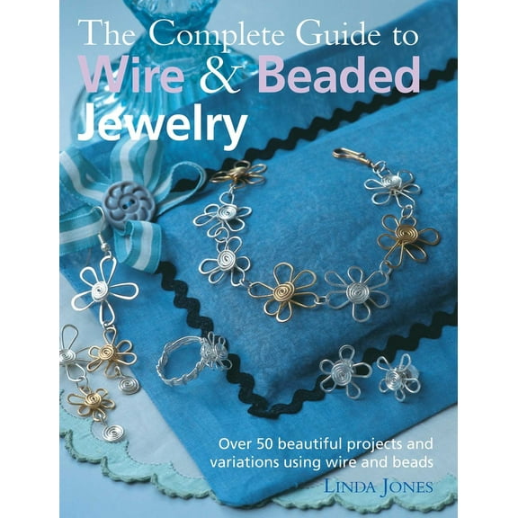 Pre-Owned The Complete Guide to Wire & Beaded Jewelry: Over 50 Beautiful Projects and Variations Using Wire and Beads (Paperback) 1906525706 9781906525705