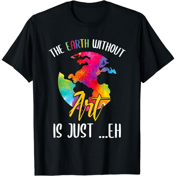 Earth Without Art Is Just Eh - Planet Art - Earth Day T-Shirt