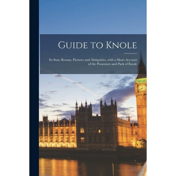 Guide to Knole : Its State Rooms, Pictures and Abtiquities, With a Short Account of the Possessors and Park of Knole (Paperback)