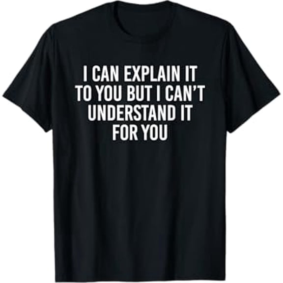 I can explain it to you but I can't understand it for you T-Shirt
