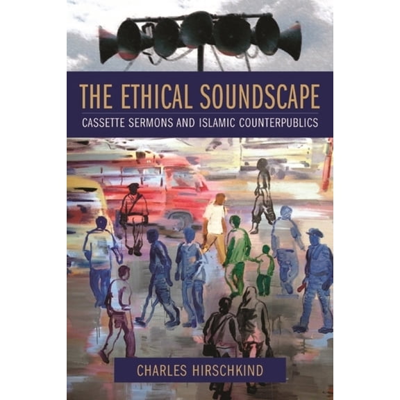 Cultures of History The Ethical Soundscape: Cassette Sermons and Islamic Counterpublics, (Hardcover)