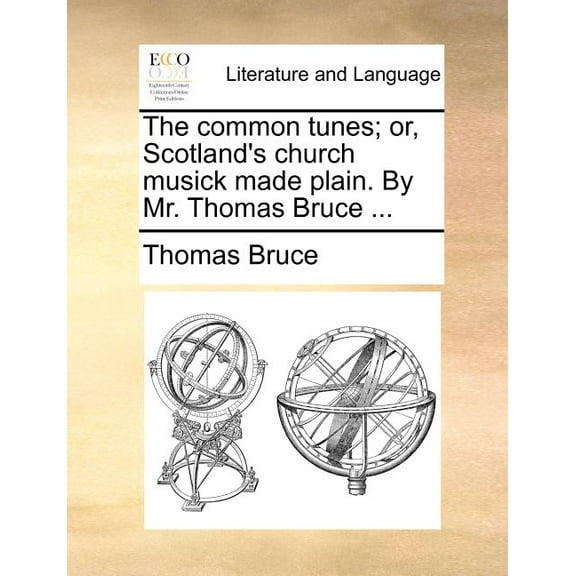 The common tunes; or, Scotland's church musick made plain. By Mr. Thomas Bruce ..., (Paperback)