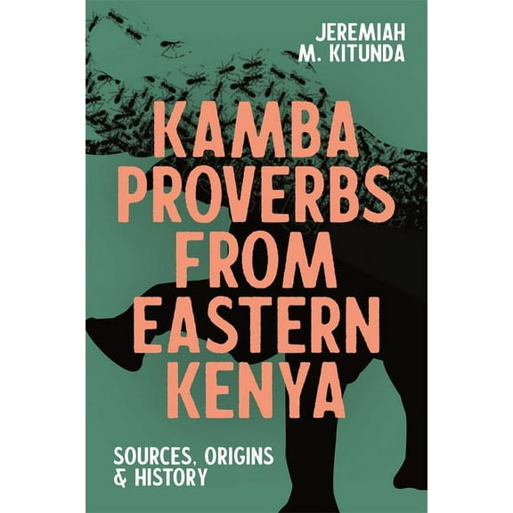 Eastern Africa Kamba Proverbs from Eastern Kenya: Sources, Origins & History, Book 52, (Paperback)