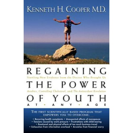 Regaining the Power of Youth at Any Age : Startling New Evidence from the Doctor Who Brought Us Aerobics, Controlling Cholesterol and the Antioxidant