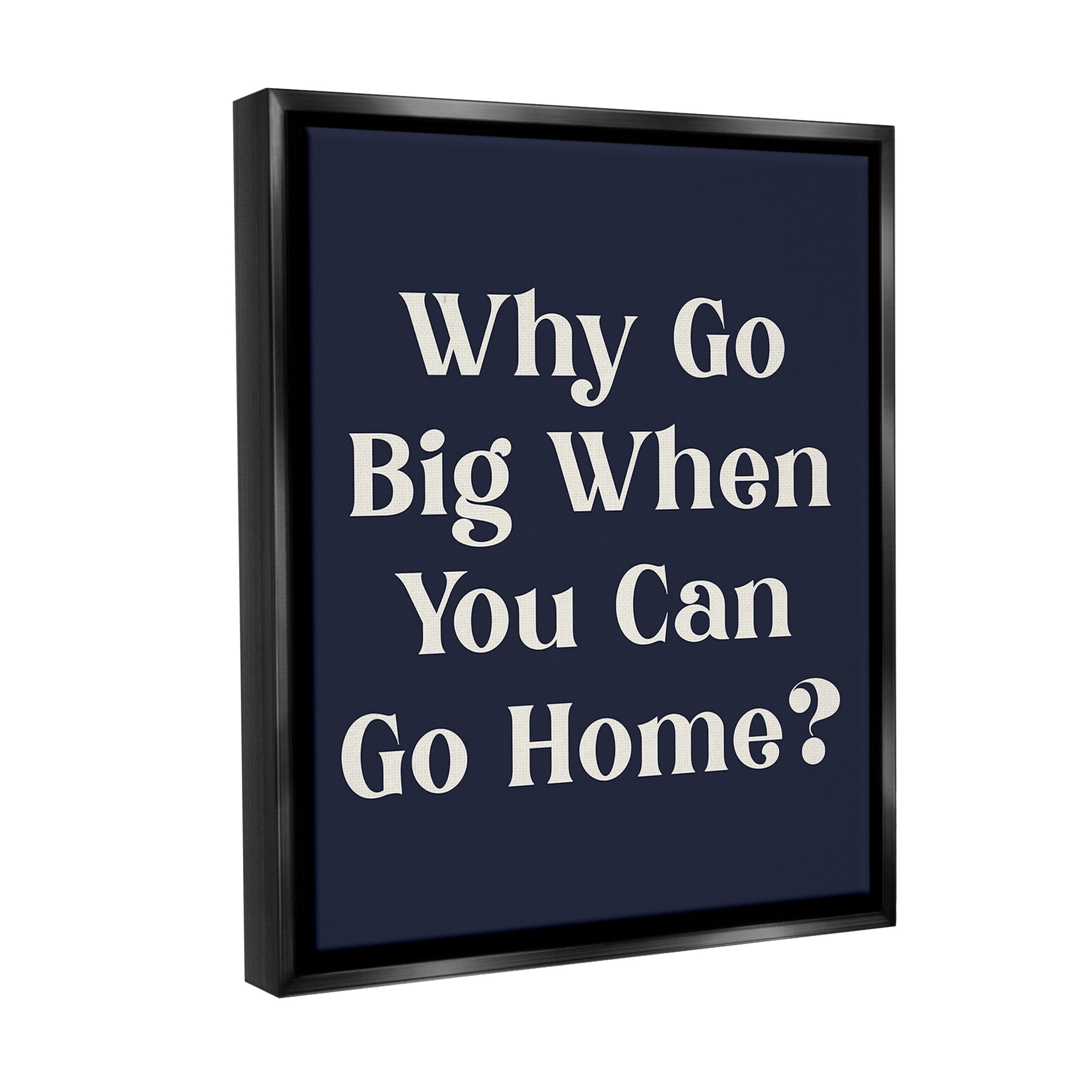 Stupell Industries Funny Why Go Big Typography Painting Black Floater Framed Canvas Art Print Wall Art, 17 x 21