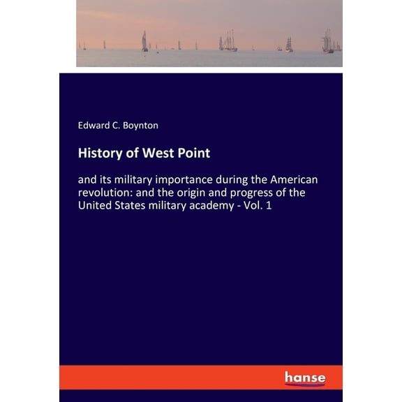 History of West Point: and its military importance during the American revolution: and the origin and progress of the Un, (Paperback)