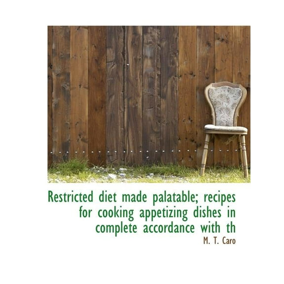 Restricted Diet Made Palatable; Recipes for Cooking Appetizing Dishes in Complete Accordance with Th, (Paperback)