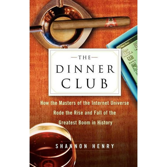 The Dinner Club : How the Masters of the Internet Universe Rode the Rise and Fall of the Greatest Boom in History (Paperback)