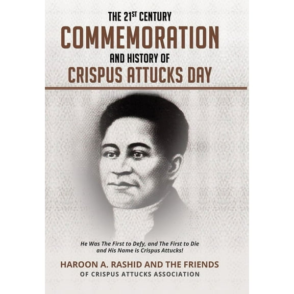 The 21st Century Commemoration and History of Crispus Attucks Day: He Was The First to Defy, and The First to Die and Hi, (Hardcover)