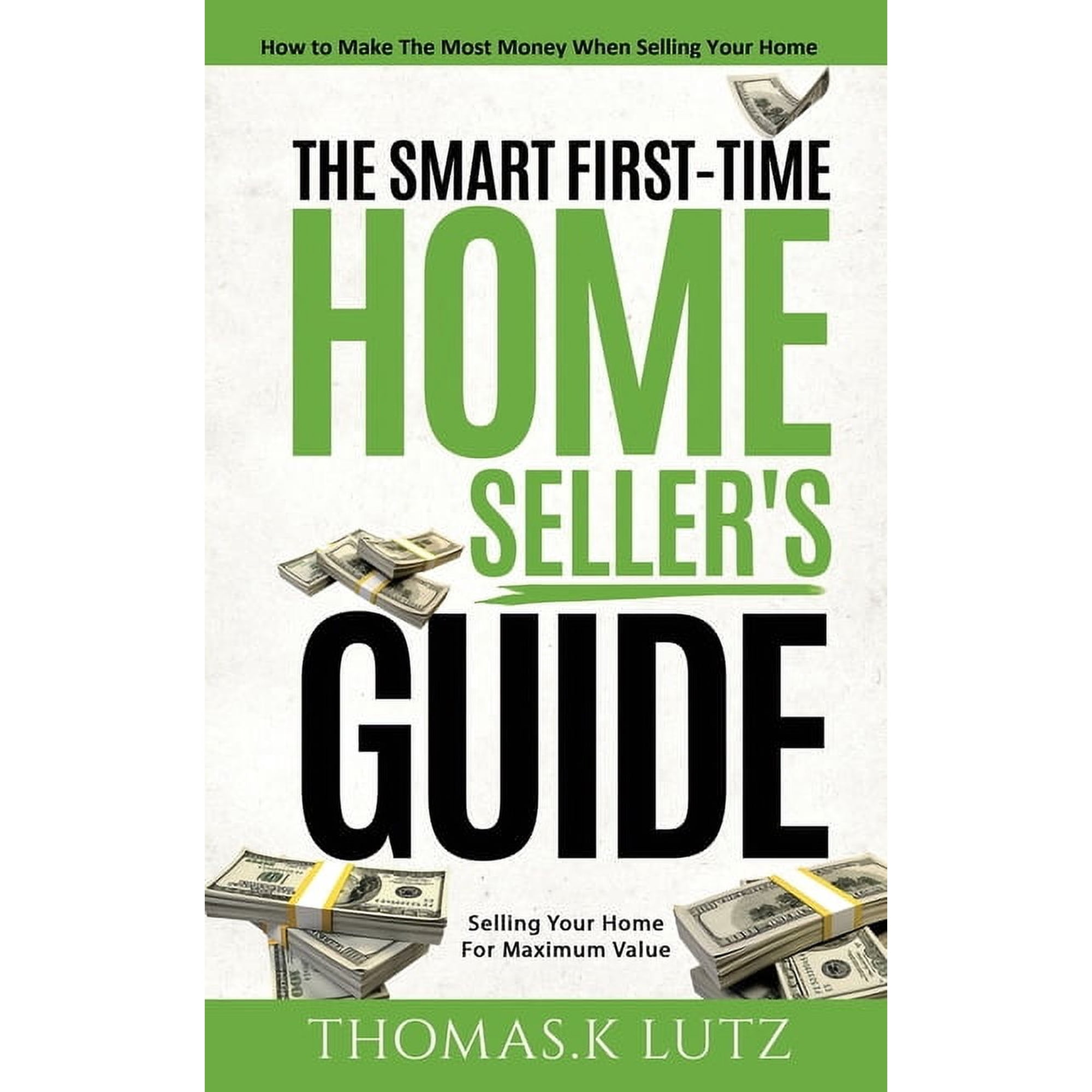 The Smart First-Time Home Seller's Guide: How to Make The Most Money When Selling Your Home, (Paperback)