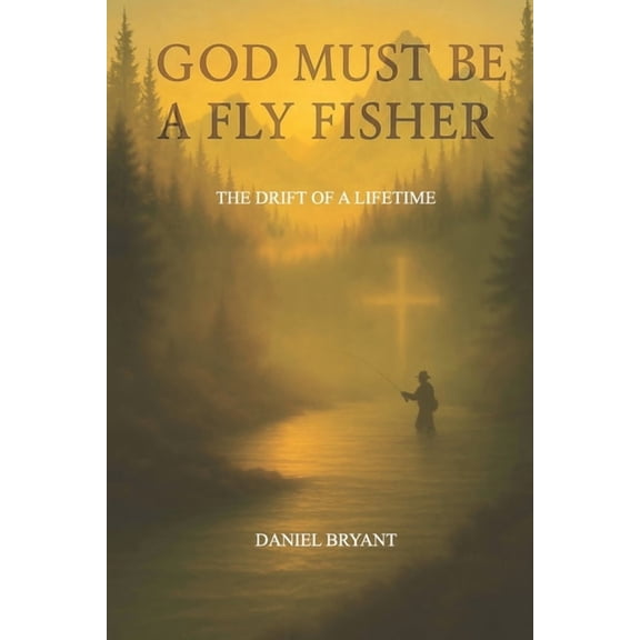 God Must Be God Must Be A Fly Fisher: The Drift of a Lifetime, Book 2, (Paperback)