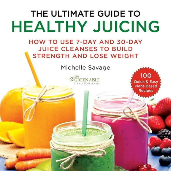 The Ultimate Guide to Healthy Juicing : How to Use 7-Day and 30-Day Juice Cleanses to Build Strength and Lose Weight (Paperback)