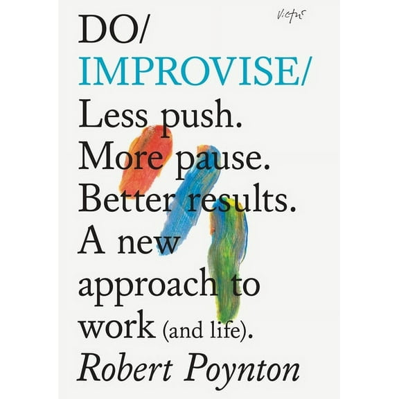 Do Improvise: Less Push. More Pause. Better Results. a New Approach to Work (and Life)., (Paperback)
